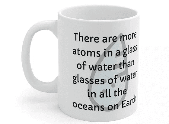 There are more atoms in a glass of water than glasses of water in all the oceans on Earth – White 11oz Ceramic Coffee Mug (3)