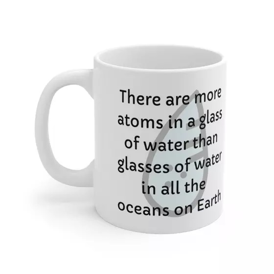 There are more atoms in a glass of water than glasses of water in all the oceans on Earth – White 11oz Ceramic Coffee Mug (3)