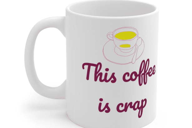 This coffee is crap – White 11oz Ceramic Coffee Mug (3)