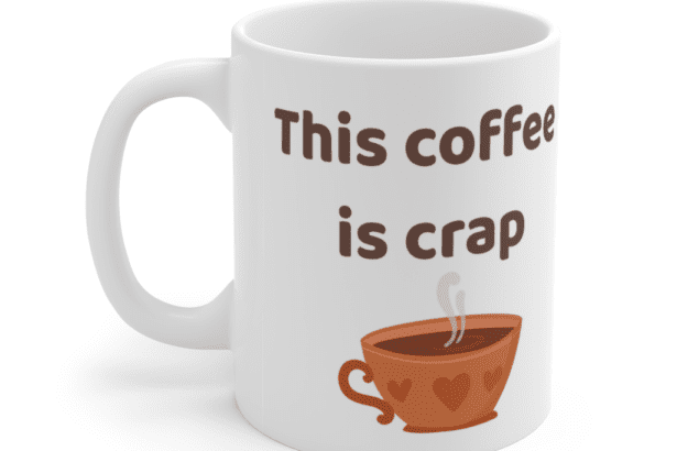 This coffee is crap – White 11oz Ceramic Coffee Mug (4)
