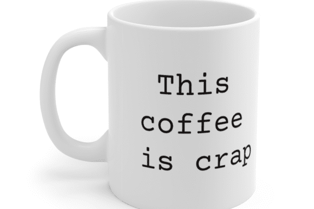 This coffee is crap – White 11oz Ceramic Coffee Mug
