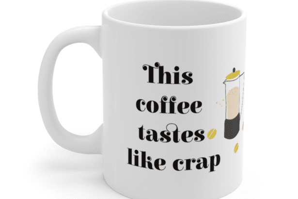 This coffee tastes like crap – White 11oz Ceramic Coffee Mug (3)