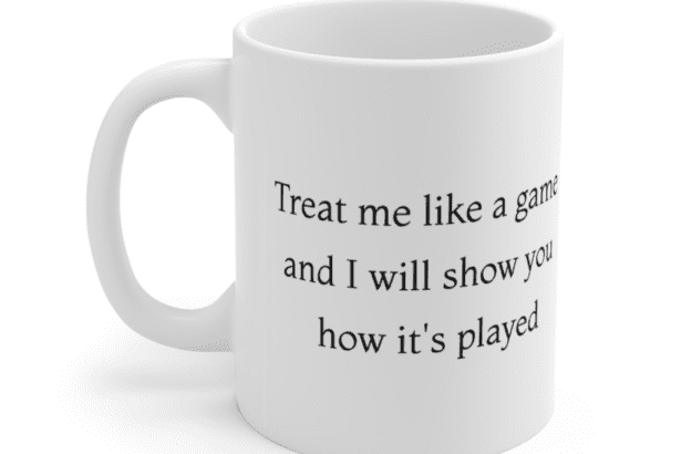 Treat me like a game and I will show you how it’s played – White 11oz Ceramic Coffee Mug (2)