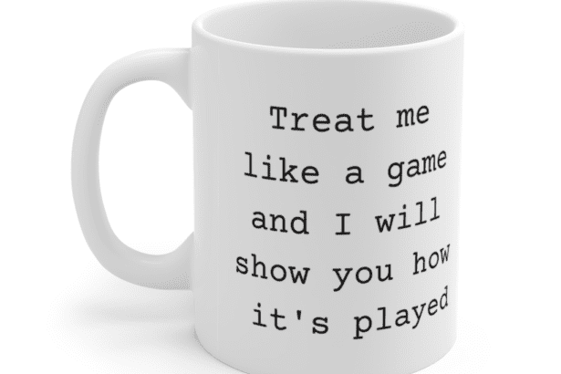 Treat me like a game and I will show you how it’s played – White 11oz Ceramic Coffee Mug