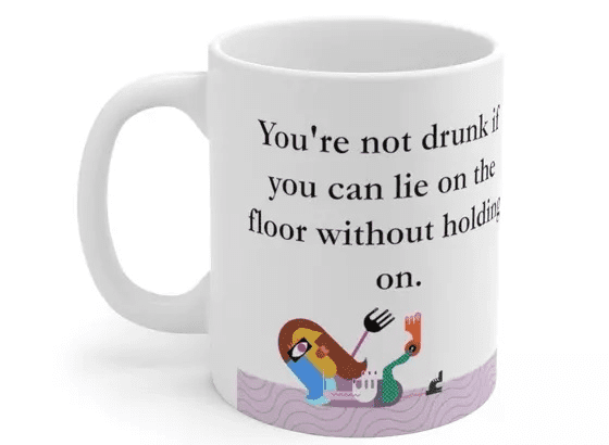 You’re not drunk if you can lie on the floor without holding on. – White 11oz Ceramic Coffee Mug (2)