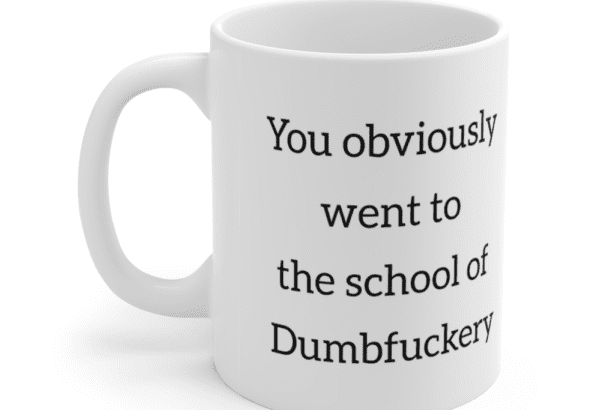 You obviously went to the school of Dumbf**** – White 11oz Ceramic Coffee Mug (2)