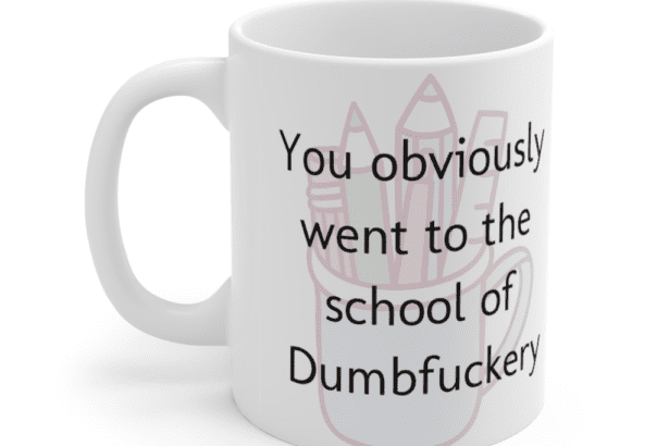 You obviously went to the school of Dumbf**** – White 11oz Ceramic Coffee Mug (4)