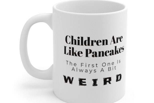 “Children are like pancakes. The first one is always a bit weird” – White 11oz Ceramic Coffee Mug (2)