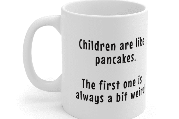 “Children are like pancakes. The first one is always a bit weird” – White 11oz Ceramic Coffee Mug