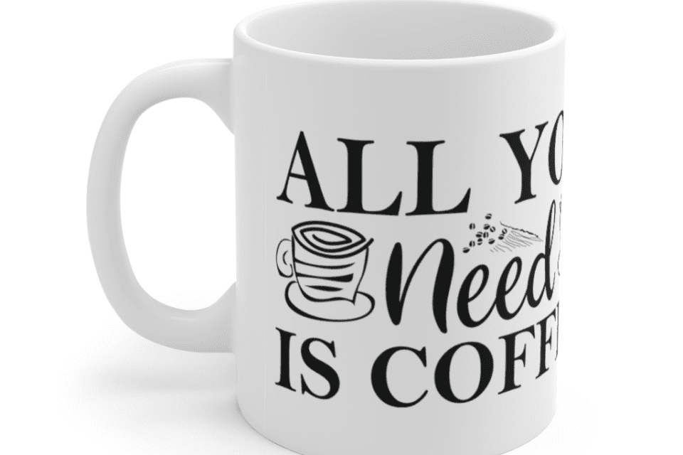 All You Need Is Coffee – White 11oz Ceramic Coffee Mug (3)