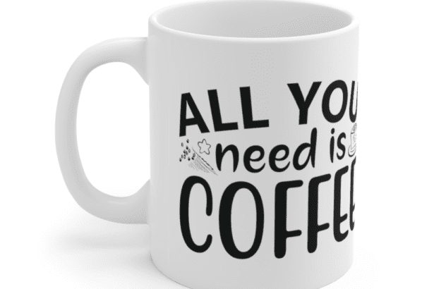 All You Need Is Coffee – White 11oz Ceramic Coffee Mug (4)