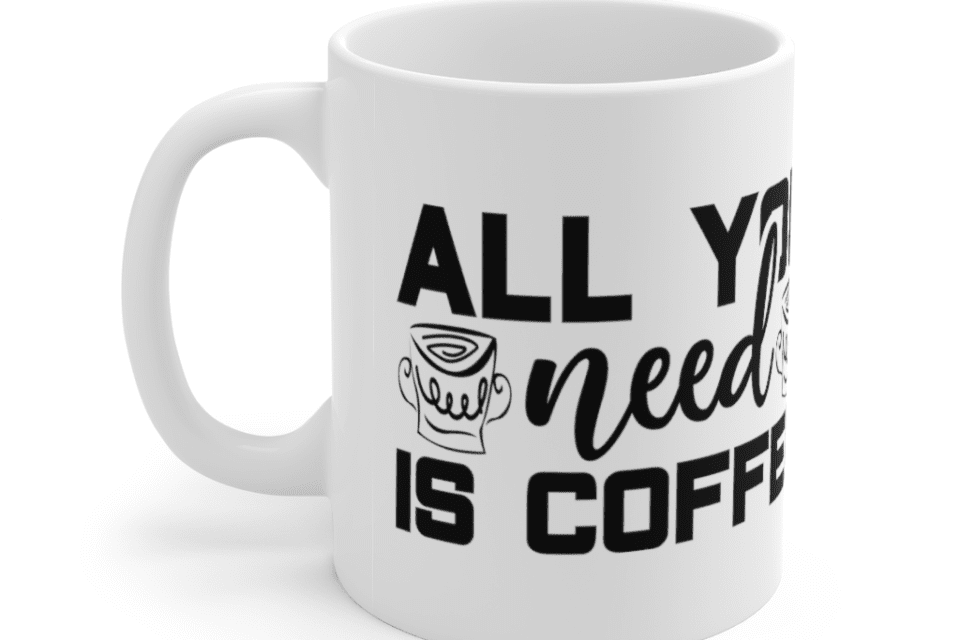 All You Need Is Coffee – White 11oz Ceramic Coffee Mug (6)