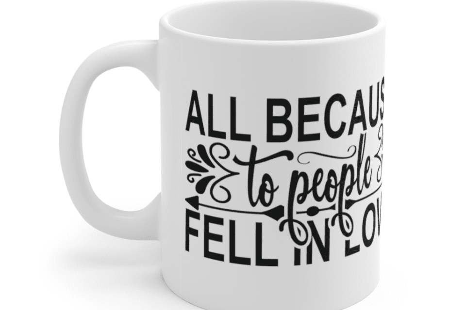 All because to people fell in love – White 11oz Ceramic Coffee Mug