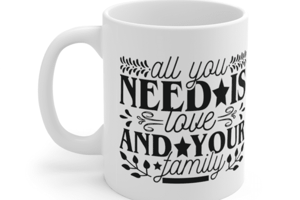 All you need is love and your family – White 11oz Ceramic Coffee Mug