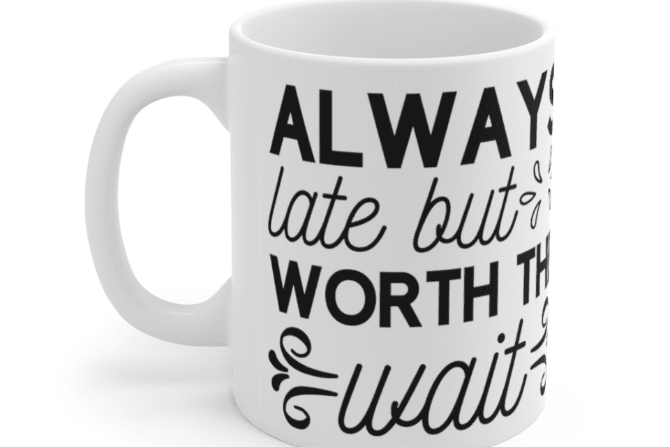 Always late but worth the wait – White 11oz Ceramic Coffee Mug (2)