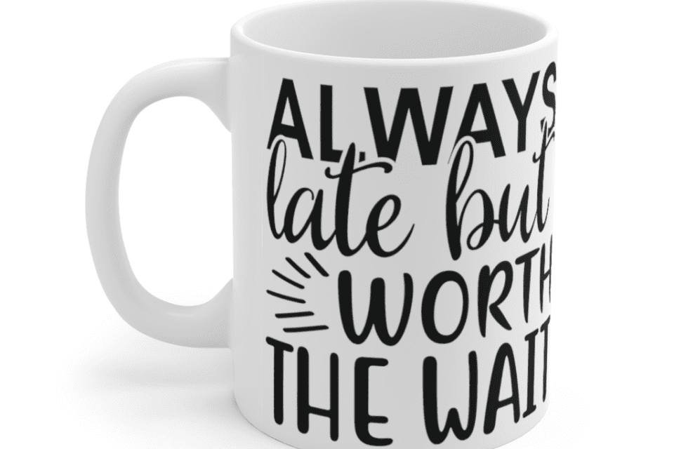 Always late but worth the wait – White 11oz Ceramic Coffee Mug