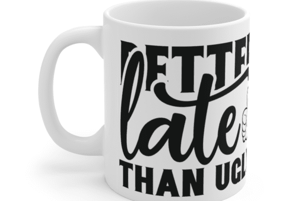 Better Late Than Ugly – White 11oz Ceramic Coffee Mug (3)