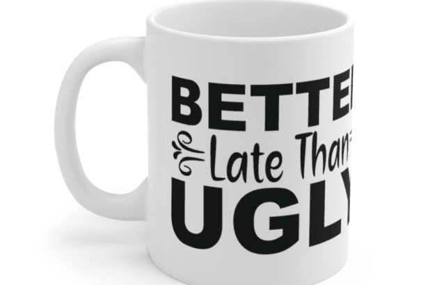 Better Late Than Ugly – White 11oz Ceramic Coffee Mug (4)