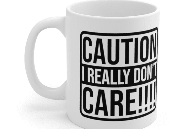 Caution, I Really Don’t Care!!!! – White 11oz Ceramic Coffee Mug