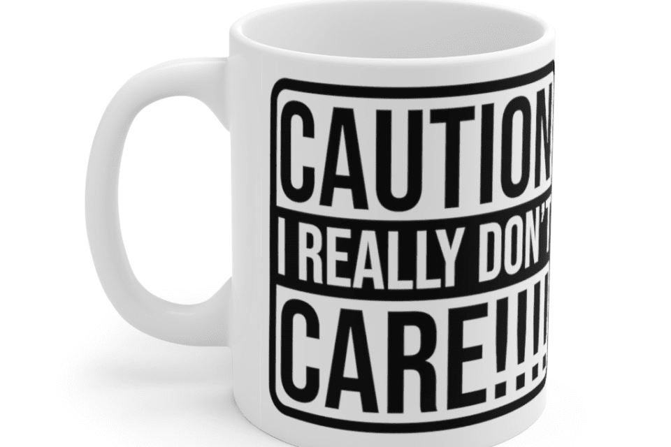 Caution: I Really Don’t Care!!! – White 11oz Ceramic Coffee Mug (2)