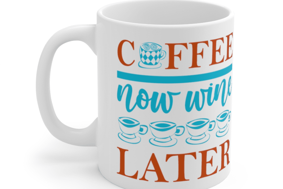 Coffee Now Wine Later – White 11oz Ceramic Coffee Mug