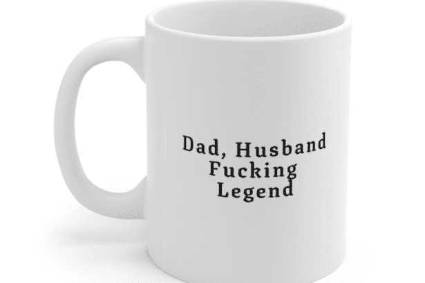 Dad, Husband F**king Legend – White 11oz Ceramic Coffee Mug