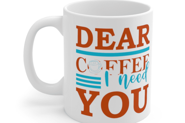 Dear Coffee I Need You – White 11oz Ceramic Coffee Mug (2)