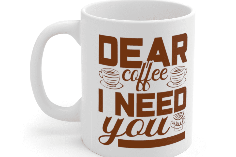 Dear Coffee I Need You – White 11oz Ceramic Coffee Mug (4)