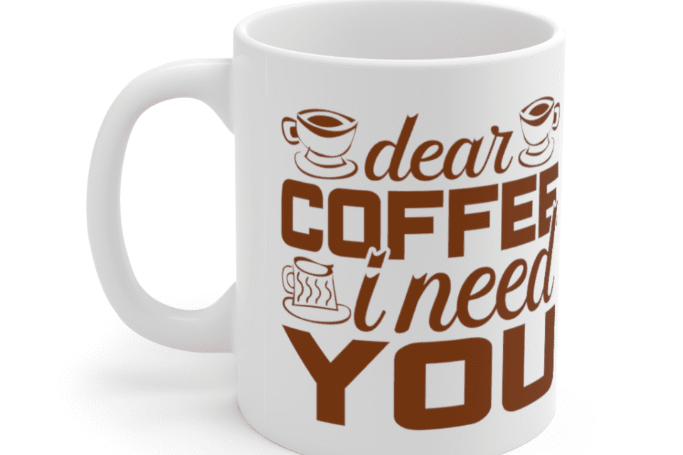 Dear Coffee I Need You – White 11oz Ceramic Coffee Mug (5)