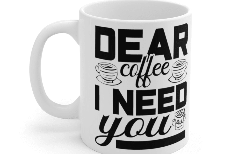 Dear Coffee I Need You – White 11oz Ceramic Coffee Mug (6)