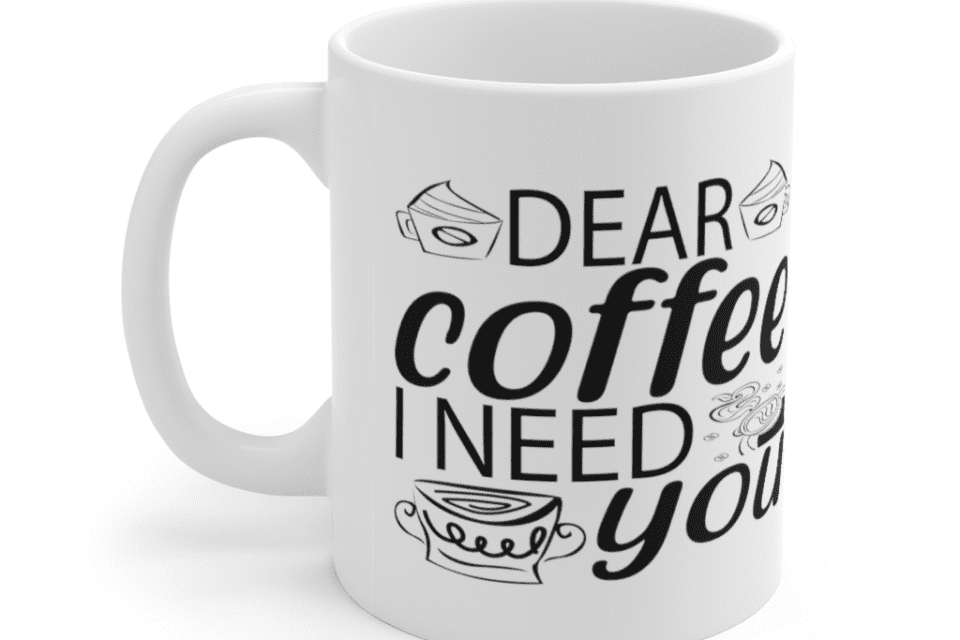 Dear Coffee I Need You – White 11oz Ceramic Coffee Mug (8)