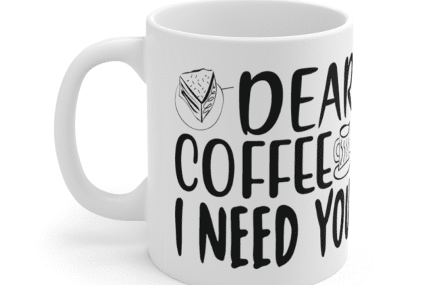 Dear Coffee I Need You – White 11oz Ceramic Coffee Mug