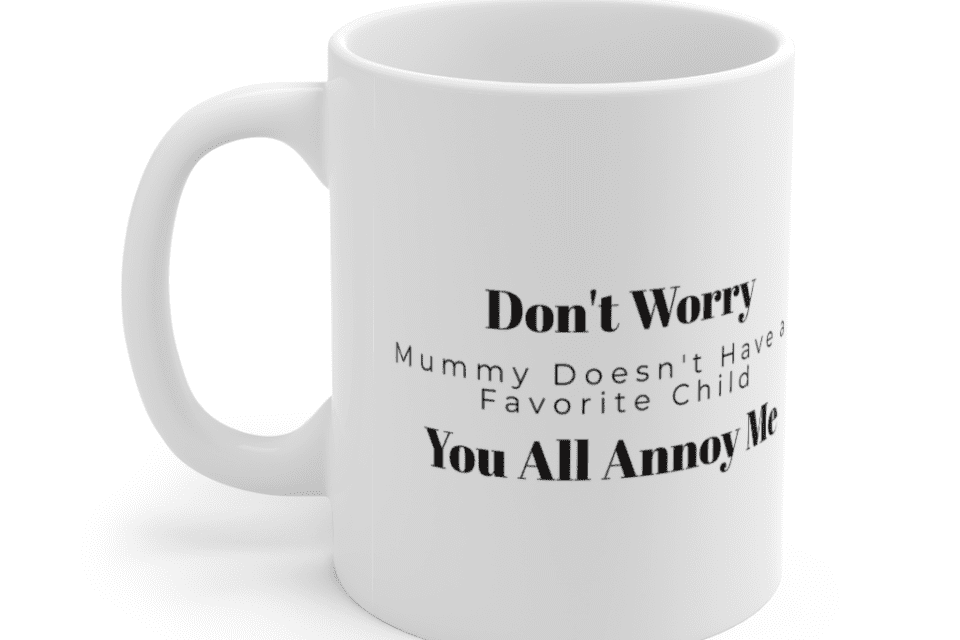 Don’t Worry Mummy Doesn’t Have a Favorite Child You All Annoy Me – White 11oz Ceramic Coffee Mug