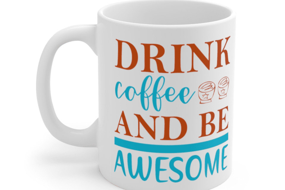 Drink Coffee And Be Awesome – White 11oz Ceramic Coffee Mug (2)