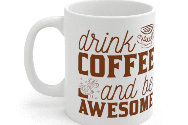Drink Coffee And Be Awesome – White 11oz Ceramic Coffee Mug (5)
