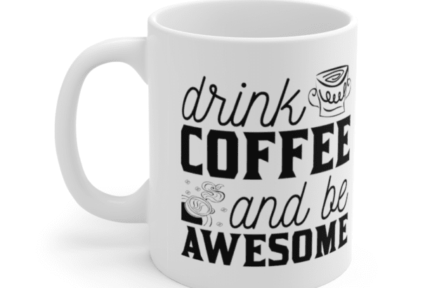 Drink Coffee And Be Awesome – White 11oz Ceramic Coffee Mug (6)