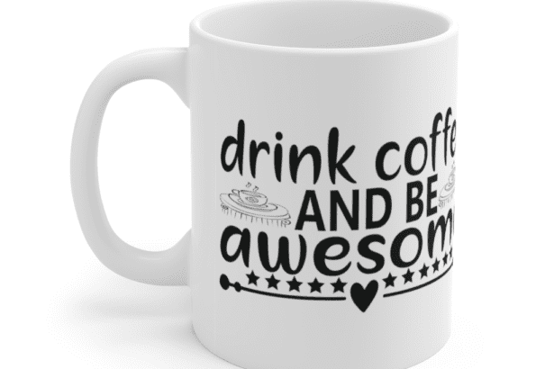 Drink Coffee And Be Awesome – White 11oz Ceramic Coffee Mug (7)