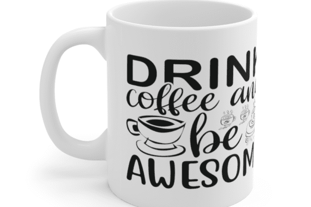 Drink Coffee and be Awesome – White 11oz Ceramic Coffee Mug