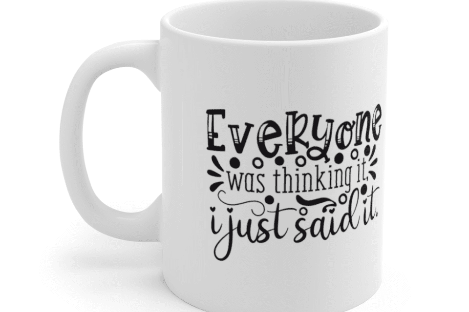 Everyone was thinking it. I just said it. – White 11oz Ceramic Coffee Mug