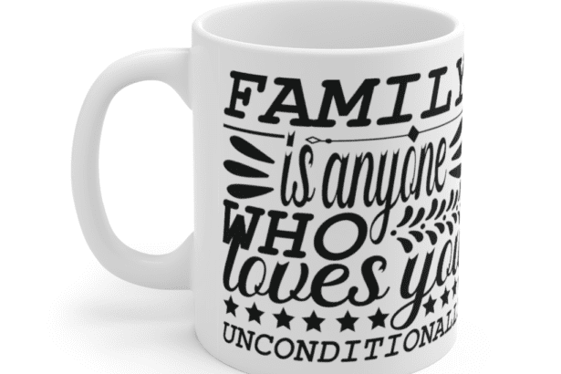 Family is anyone who loves you unconditionally – White 11oz Ceramic Coffee Mug