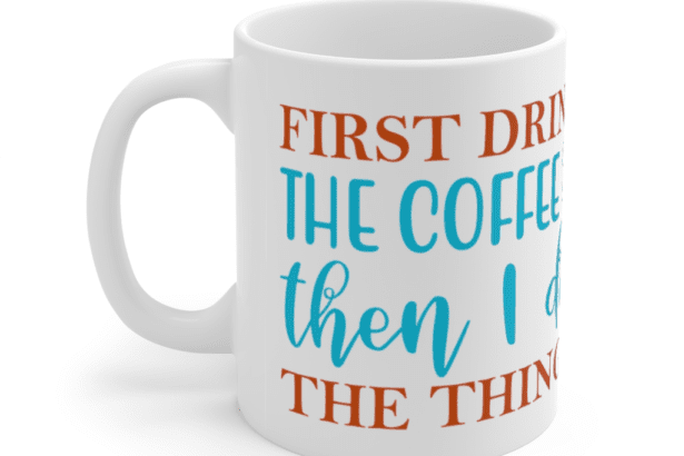 First Drink The Coffee Then I Do The Things – White 11oz Ceramic Coffee Mug (2)