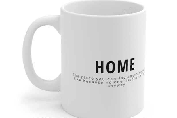 Home The place you can say anything you like because no one listens to you anyway – White 11oz Ceramic Coffee Mug
