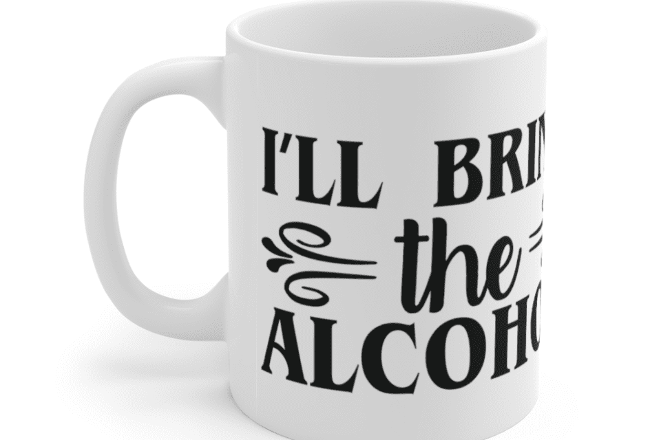 I’ll Bring The Alcohol – White 11oz Ceramic Coffee Mug (4)