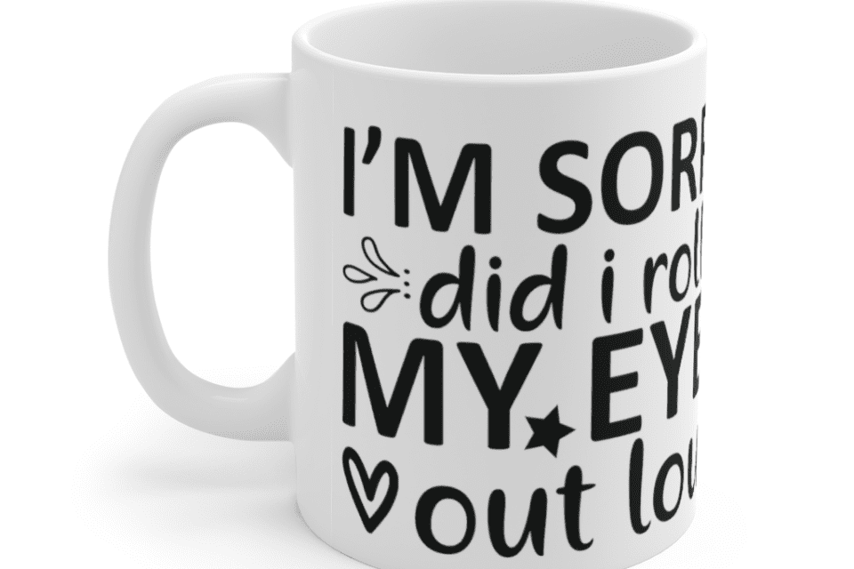 I’m Sorry Did I Roll My Eyes Out Loud – White 11oz Ceramic Coffee Mug (4)