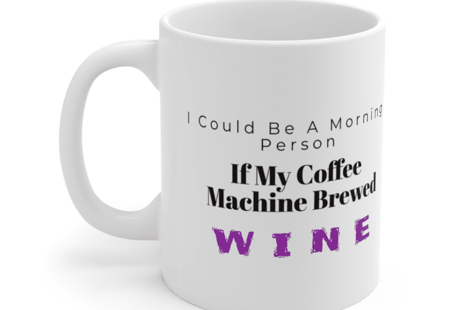I Could Be A Morning Person If My Coffee Machine Brewed Wine – White 11oz Ceramic Coffee Mug (2)