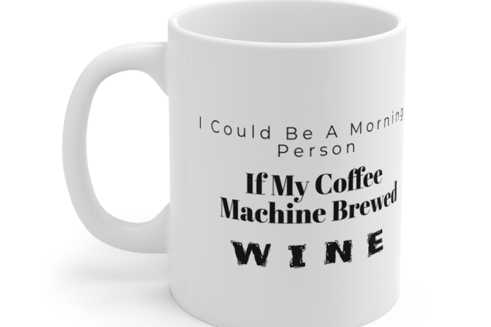 I Could Be A Morning Person If My Coffee Machine Brewed Wine – White 11oz Ceramic Coffee Mug