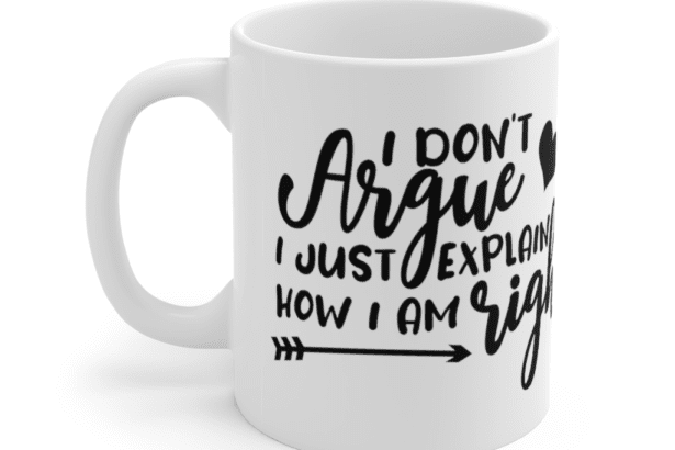 I Don’t Argue I Just Explain How I Am Right – White 11oz Ceramic Coffee Mug (2)