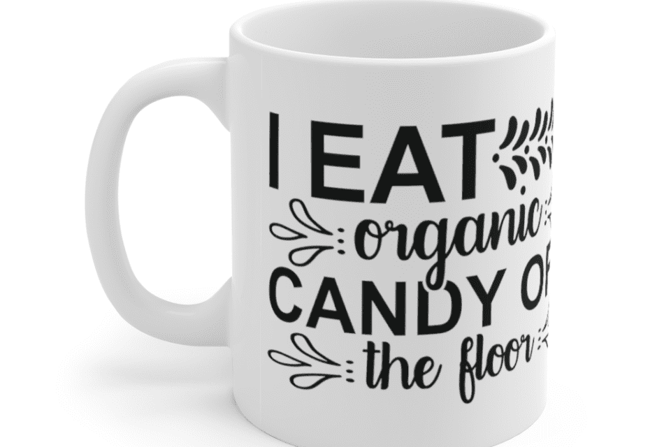 I Eat Organic Candy Off The Floor – White 11oz Ceramic Coffee Mug (4)