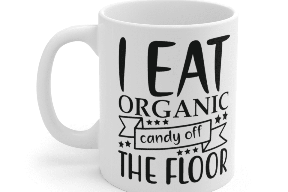 I Eat Organic Candy Off The Floor – White 11oz Ceramic Coffee Mug