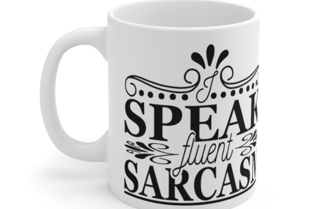 I Speak Fluent Sarcasm – White 11oz Ceramic Coffee Mug (5)